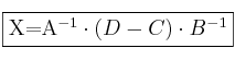 \fbox{X=A^{-1} \cdot (D-C) \cdot B^{-1}}