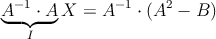 \underbrace{A^{-1} \cdot A}_{I}X=A^{-1} \cdot (A^2-B)