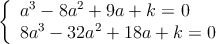 \left\{
\begin{array}{l}
a^3-8a^2+9a+k = 0 \\
8a^3- 32 a^2+ 18a+k = 0
\end{array} \right.
