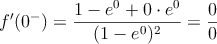 f^{\prime}(0^-)= \frac{1-e^0+0 \cdot e^0}{(1-e^0)^2}=\frac{0}{0}