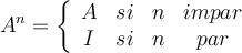 A^n = \left\{   
\begin{array}{cccc}
A  & si & n & impar 
\\ I  & si & n & par 
\end{array}
\right.