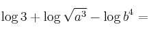 \log{3} + \log {\sqrt{a^3}}} - \log {b^4} =