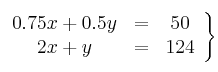 \left.
\begin{array}{ccc}
0.75x + 0.5y & = & 50 \\
2x+y & = & 124 \\
\end{array}
\right\}