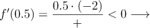 f^{\prime}(0.5) =\frac{0.5 \cdot (-2)}{+} < 0 \longrightarrow