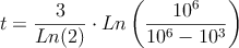 t = \frac{3}{Ln(2)} \cdot Ln \left( \frac{10^6}{10^6-10^3}\right)