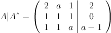 A|A^* = \left(
\begin{array}{ccc|c}
2 & a &1 & 2 \\
1 & 1 & 1  & 0 \\
1 & 1 & a & a - 1 
\end{array}
\right)