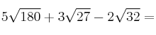 5\sqrt{180} + 3\sqrt{27} - 2\sqrt{32} = 