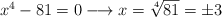 x^4-81=0 \longrightarrow x=\sqrt[4]{81} = \pm 3