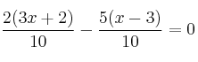 \frac{2(3x+2)}{10} - \frac{5(x-3)}{10}=0