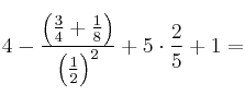 4 - \frac{\left( \frac{3}{4}+\frac{1}{8} \right)}{\left( \frac{1}{2}\right)^2} + 5 \cdot \frac{2}{5}+1 =