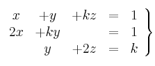 \left.
\begin{array}{ccccc}
x &+ y&+ kz & = & 1 \\
2x& + ky & &= & 1 \\
 &y&+ 2z & = & k
\end{array}
\right\}