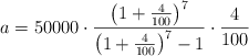 a = 50000 \cdot \frac{\left( 1+\frac{4}{100} \right)^7}{\left( 1+\frac{4}{100} \right)^7 -1} \cdot \frac{4}{100}