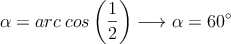 \alpha = arc \: cos \left(\frac{1}{2}\right) \longrightarrow \alpha=60^\circ