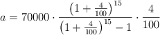a = 70000 \cdot \frac{\left( 1+\frac{4}{100} \right)^{15}}{\left( 1+\frac{4}{100} \right)^{15} -1} \cdot \frac{4}{100}