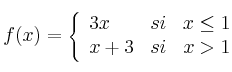 
f(x)= \left\{ \begin{array}{lcc}
              3x &   si  & x \leq 1 
              \\x+3 & si & x > 1            
              \end{array}
    \right.
