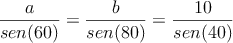 \frac{a}{sen(60)} = \frac{b}{sen(80)} = \frac{10}{sen(40)} 