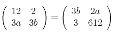 \left(
\begin{array}{cc}
     12 & 2
  \\ 3a & 3b
\end{array}
\right) = \left(
\begin{array}{cc}
          3b & 2a
  \\ 3 & 6 12
\end{array}
\right) 