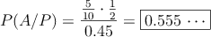 P(A/P) = \dfrac{\frac{5}{10} \cdot \frac{1}{2} }{0.45} = \fbox{0.555 \cdots}