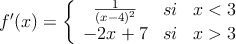 f^{\prime}(x)=\left\{
\begin{array}{ccc}
\frac{1}{(x-4)^2} & si & x<3 \\
-2x+7 & si & x > 3
\end{array}
\right.