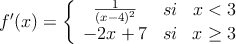 f^{\prime}(x)=\left\{
\begin{array}{ccc}
\frac{1}{(x-4)^2} & si & x<3 \\
-2x+7 & si & x \geq 3
\end{array}
\right.