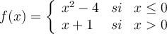f(x)=\left\{
\begin{array}{lcr}
x^2-4 & si & x \leq 0 \\
x+1 & si & x > 0
\end{array}
\right.