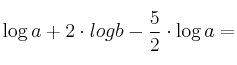 \log a + 2 \cdot log b - \frac{5}{2} \cdot \log a=