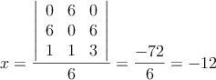 x= \frac{\left|
\begin{array}{ccc}
0 & 6  & 0  \\
6 & 0   & 6  \\
1 & 1 & 3  
\end{array}
\right| }{6}=\frac{-72}{6}=-12