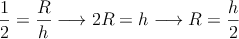 \frac{1}{2}=\frac{R}{h} \longrightarrow 2R=h \longrightarrow R=\frac{h}{2}