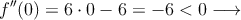f^{\prime\prime}(0)=6 \cdot 0-6 = -6 <0  \longrightarrow
