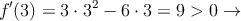 f^{\prime}(3)=3 \cdot 3^2-6 \cdot 3=9>0 \rightarrow 