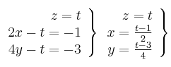  \left.
\begin{array}{r}
  z = t
 \\   2x  -t =-1
\\  4y  -t =-3
\end{array}
\right \}
\left.
\begin{array}{r}
  z = t
 \\   x   =\frac{t-1}{2}
\\  y  =\frac{t-3}{4}
\end{array}
\right \}

