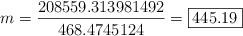 m = \frac{208559.313981492}{468.4745124} = \fbox{445.19}