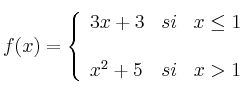  
f(x)= \left\{ \begin{array}{lcc}
              3x+3 &   si  & x \leq 1 \\
              \\ x^2+5 &  si &  x >1
              \end{array}
    \right.
