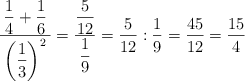 \dfrac{\: \dfrac{1}{4}+\dfrac{1}{6} \:}{\left( \dfrac{1}{3} \right)^2}= \dfrac{\dfrac{5}{12}}{\dfrac{1}{9}} = \frac{5}{12} : \frac{1}{9}= \frac{45}{12}=\frac{15}{4}