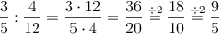 \frac{3}{5} : \frac{4}{12} = \frac{3 \cdot 12}{5 \cdot 4}=\frac{36}{20}\stackrel{\div 2}{=}\frac{18}{10}\stackrel{\div 2}{=}\frac{9}{5}