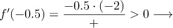 f^{\prime}(-0.5) =\frac{-0.5 \cdot (-2)}{+} > 0 \longrightarrow