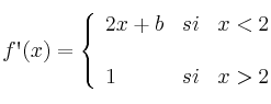  
f\textsc{\char13}(x)= \left\{ \begin{array}{lcc}
              2x+b &   si  & x < 2 \\
              
              \\ 1 &  si  & x > 2 
              \end{array}
    \right.
