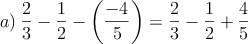 a) \: \frac{2}{3} - \frac{1}{2} - \left( \frac{-4}{5}  \right) = \frac{2}{3}-\frac{1}{2}+\frac{4}{5}