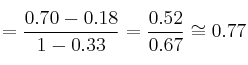 =\frac{0.70-0.18}{1-0.33}=\frac{0.52}{0.67} \cong 0.77