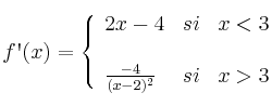 f\textsc{\char13}(x)=
\left\{
\begin{array}{lcr}
 2x-4 & si &  x < 3 \\
\\ \frac{-4}{(x-2)^2} & si &  x > 3 \\
\end{array}
\right. 
