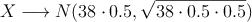 X \longrightarrow N(38 \cdot 0.5, \sqrt{38 \cdot 0.5 \cdot 0.5})