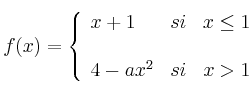 f(x)= \left\{ \begin{array}{lcc}
              x+1 &   si  & x \leq 1 \\
              \\ 4-ax^2 &  si &  x > 1
              \end{array}
    \right.