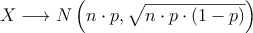 X \longrightarrow N\left(n \cdot p, \sqrt{n \cdot p \cdot (1-p)}\right)