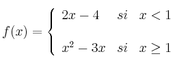  
f(x)= \left\{ \begin{array}{lcc}
              2x - 4 &   si  & x < 1 \\
              \\ x^2-3x &  si &  x \geq 1 
              \end{array}
    \right.
