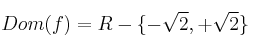 Dom(f) = R - \{ -\sqrt{2}, +\sqrt{2}  \}