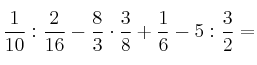 \frac{1}{10} : \frac{2}{16} - \frac{8}{3} \cdot \frac{3}{8} + \frac{1}{6}- 5 : \frac{3}{2}=