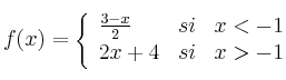 
f(x)= \left\{ \begin{array}{lcc}
              \frac{3-x}{2} &   si  & x < -1 
              \\2x+4 & si & x > -1            
              \end{array}
    \right.
