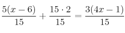 {\displaystyle \frac{5(x-6)}{15}+\frac{15 \cdot 2}{15}=\frac{3(4x-1)}{15}}