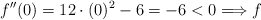 f^{\prime \prime}(0) = 12 \cdot (0)^2 -6 = -6 <0 \Longrightarrow f