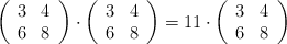 \left( \begin{array}{ccc} 3 & 4  \\ 6 & 8 \end{array} \right) \cdot  \left( \begin{array}{ccc} 3 & 4  \\ 6 & 8 \end{array} \right) =11 \cdot \left( \begin{array}{ccc} 3 & 4  \\ 6 & 8 \end{array} \right)